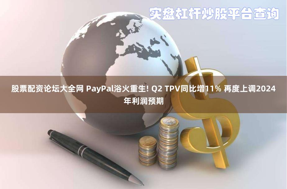 股票配资论坛大全网 PayPal浴火重生! Q2 TPV同比增11% 再度上调2024年利润预期