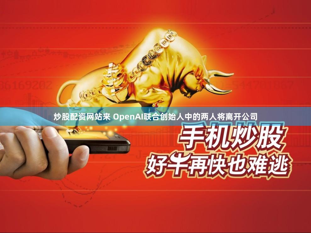 炒股配资网站来 OpenAI联合创始人中的两人将离开公司