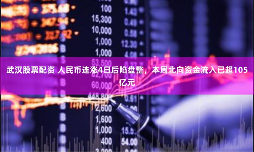 武汉股票配资 人民币连涨4日后陷盘整，本周北向资金流入已超105亿元