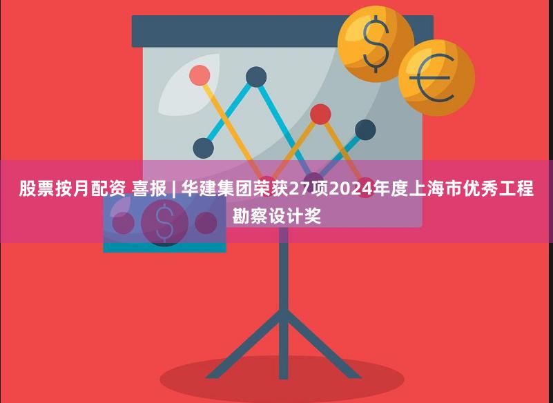 股票按月配资 喜报 | 华建集团荣获27项2024年度上海市优秀工程勘察设计奖