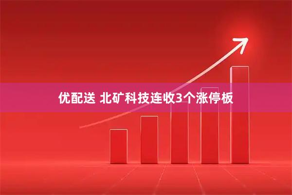 优配送 北矿科技连收3个涨停板
