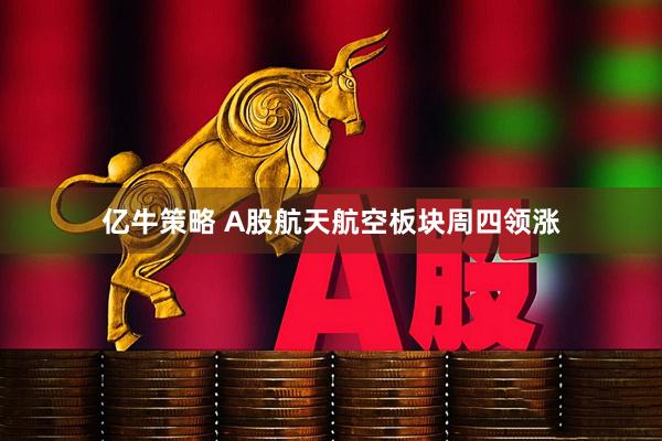 亿牛策略 A股航天航空板块周四领涨