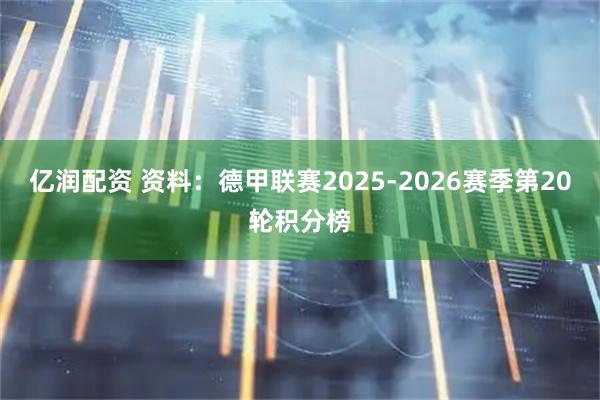 亿润配资 资料：德甲联赛2025-2026赛季第20轮积分榜