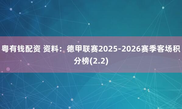 粤有钱配资 资料：德甲联赛2025-2026赛季客场积分榜(2.2)