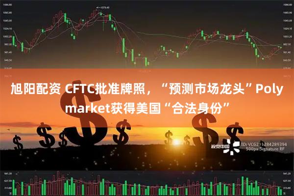 旭阳配资 CFTC批准牌照，“预测市场龙头”Polymarket获得美国“合法身份”