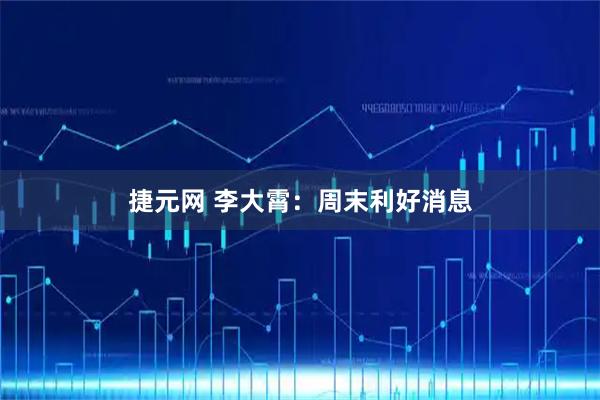捷元网 李大霄：周末利好消息