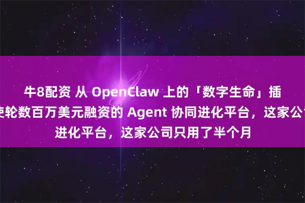 牛8配资 从 OpenClaw 上的「数字生命」插件，到获得天使轮数百万美元融资的 Agent 协同进化平台，这家公司只用了半个月
