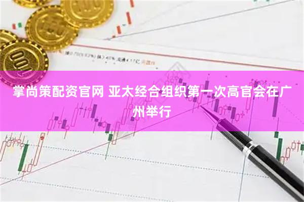 掌尚策配资官网 亚太经合组织第一次高官会在广州举行